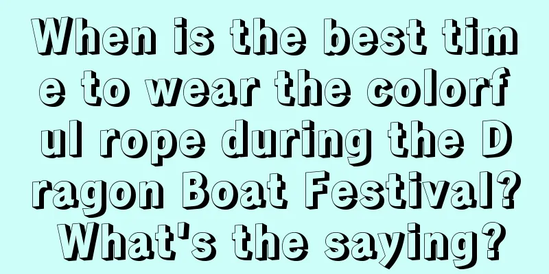 When is the best time to wear the colorful rope during the Dragon Boat Festival? What's the saying?