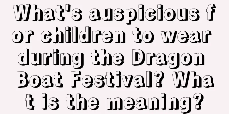 What's auspicious for children to wear during the Dragon Boat Festival? What is the meaning?