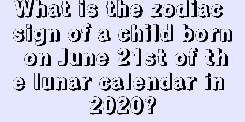 What is the zodiac sign of a child born on June 21st of the lunar calendar in 2020?