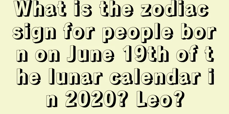 What is the zodiac sign for people born on June 19th of the lunar calendar in 2020? Leo?