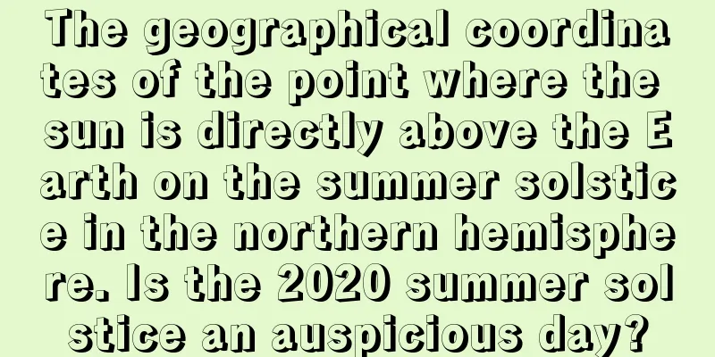 The geographical coordinates of the point where the sun is directly above the Earth on the summer solstice in the northern hemisphere. Is the 2020 summer solstice an auspicious day?