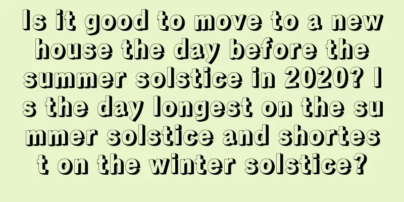 Is it good to move to a new house the day before the summer solstice in 2020? Is the day longest on the summer solstice and shortest on the winter solstice?