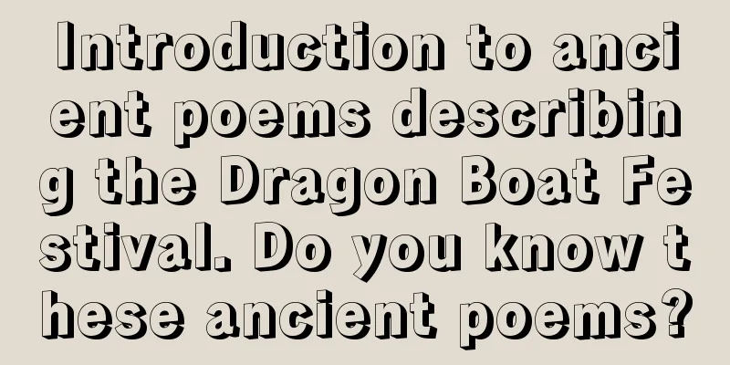 Introduction to ancient poems describing the Dragon Boat Festival. Do you know these ancient poems?