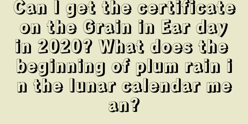 Can I get the certificate on the Grain in Ear day in 2020? What does the beginning of plum rain in the lunar calendar mean?
