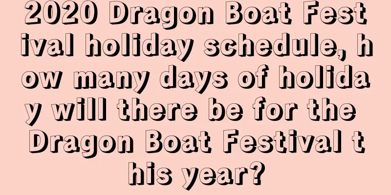 2020 Dragon Boat Festival holiday schedule, how many days of holiday will there be for the Dragon Boat Festival this year?