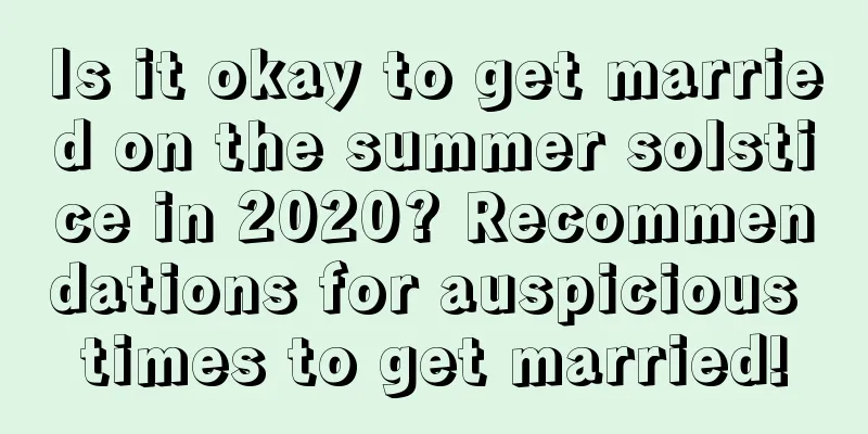 Is it okay to get married on the summer solstice in 2020? Recommendations for auspicious times to get married!