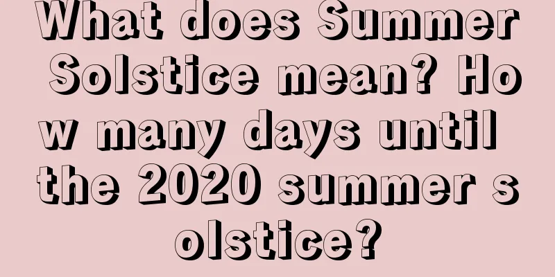 What does Summer Solstice mean? How many days until the 2020 summer solstice?