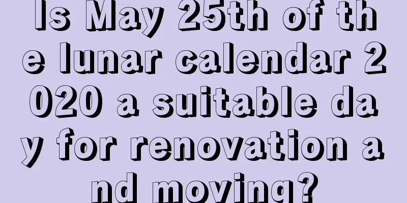 Is May 25th of the lunar calendar 2020 a suitable day for renovation and moving?
