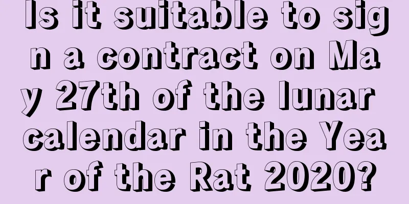 Is it suitable to sign a contract on May 27th of the lunar calendar in the Year of the Rat 2020?