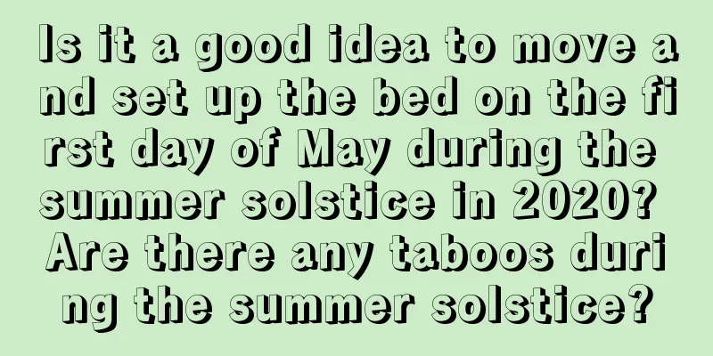 Is it a good idea to move and set up the bed on the first day of May during the summer solstice in 2020? Are there any taboos during the summer solstice?