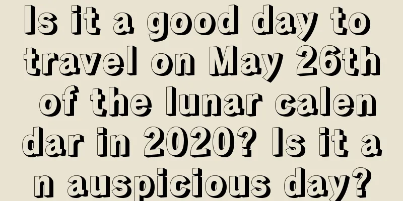 Is it a good day to travel on May 26th of the lunar calendar in 2020? Is it an auspicious day?
