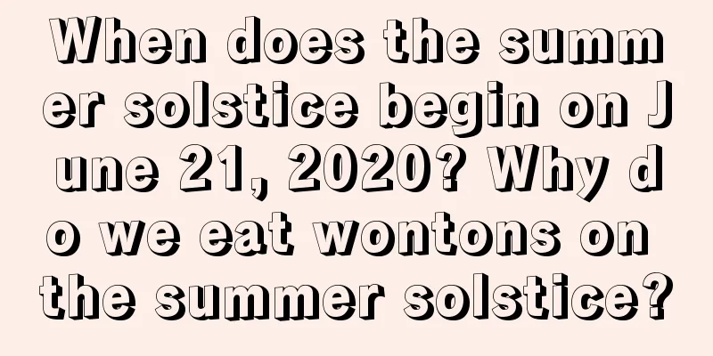 When does the summer solstice begin on June 21, 2020? Why do we eat wontons on the summer solstice?