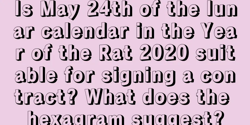 Is May 24th of the lunar calendar in the Year of the Rat 2020 suitable for signing a contract? What does the hexagram suggest?