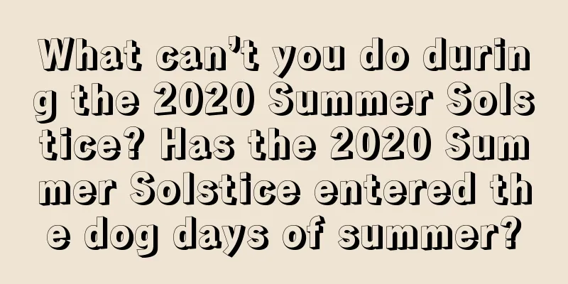 What can’t you do during the 2020 Summer Solstice? Has the 2020 Summer Solstice entered the dog days of summer?