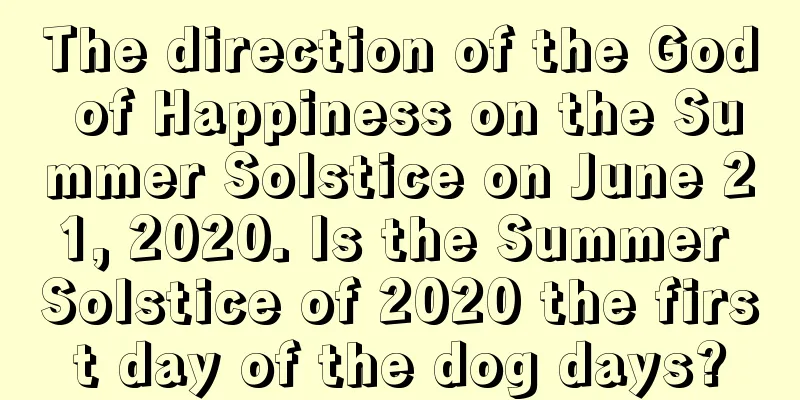 The direction of the God of Happiness on the Summer Solstice on June 21, 2020. Is the Summer Solstice of 2020 the first day of the dog days?