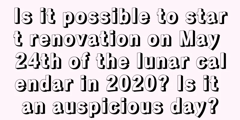 Is it possible to start renovation on May 24th of the lunar calendar in 2020? Is it an auspicious day?