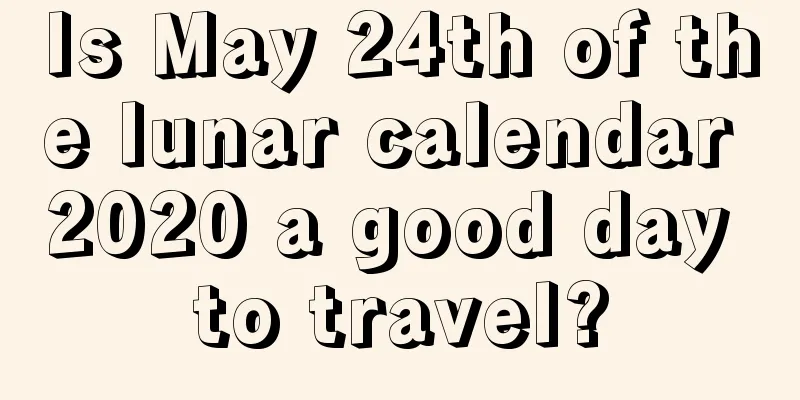 Is May 24th of the lunar calendar 2020 a good day to travel?