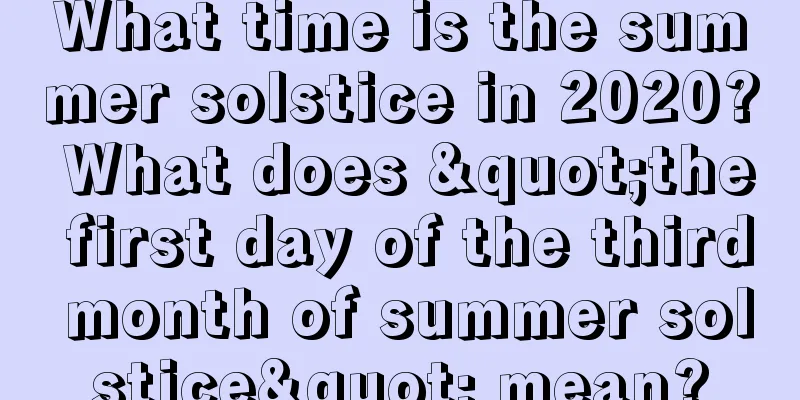 What time is the summer solstice in 2020? What does "the first day of the third month of summer solstice" mean?