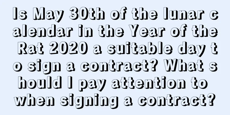 Is May 30th of the lunar calendar in the Year of the Rat 2020 a suitable day to sign a contract? What should I pay attention to when signing a contract?