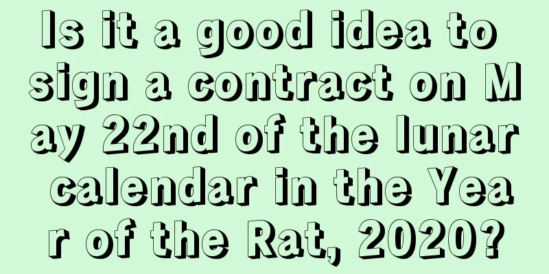 Is it a good idea to sign a contract on May 22nd of the lunar calendar in the Year of the Rat, 2020?