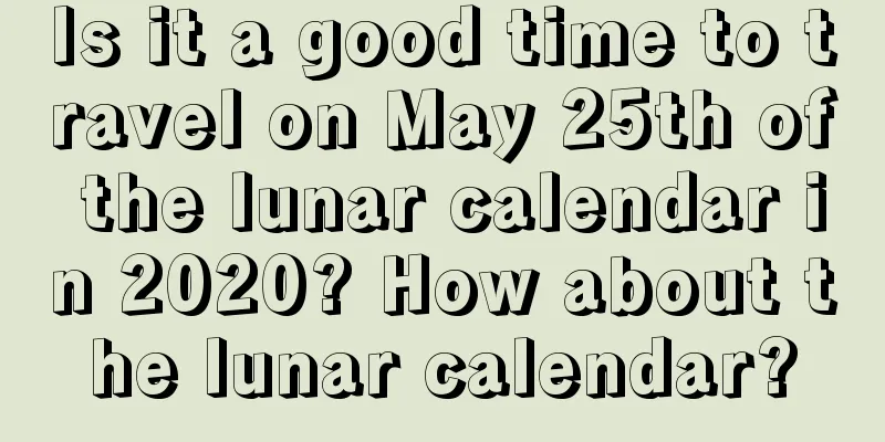Is it a good time to travel on May 25th of the lunar calendar in 2020? How about the lunar calendar?