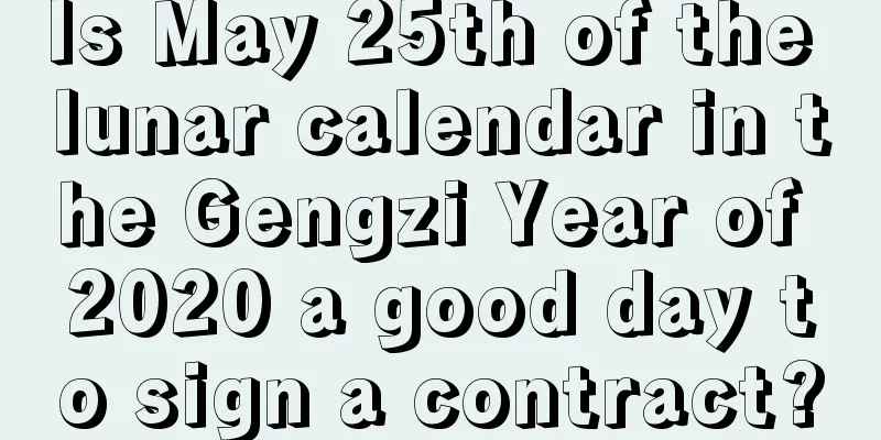 Is May 25th of the lunar calendar in the Gengzi Year of 2020 a good day to sign a contract?