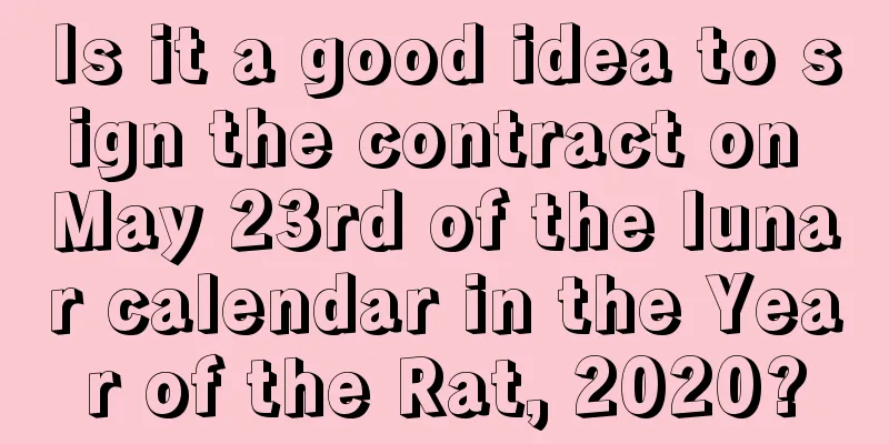 Is it a good idea to sign the contract on May 23rd of the lunar calendar in the Year of the Rat, 2020?