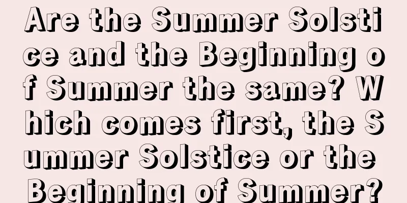 Are the Summer Solstice and the Beginning of Summer the same? Which comes first, the Summer Solstice or the Beginning of Summer?