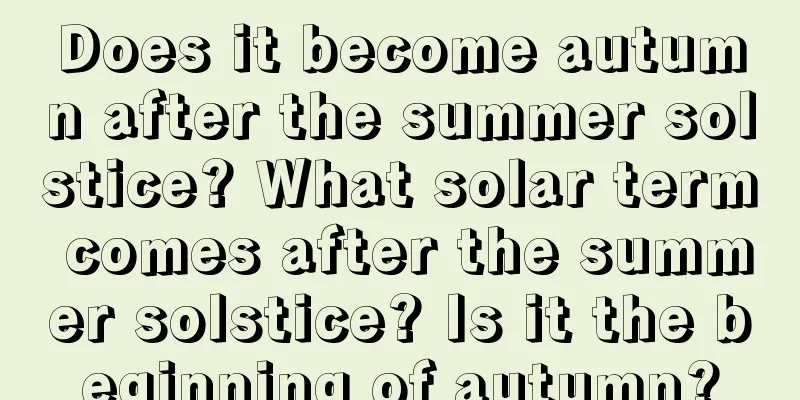Does it become autumn after the summer solstice? What solar term comes after the summer solstice? Is it the beginning of autumn?