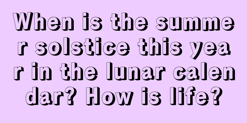 When is the summer solstice this year in the lunar calendar? How is life?