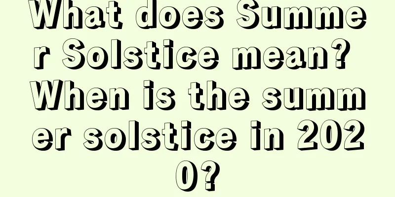 What does Summer Solstice mean? When is the summer solstice in 2020?