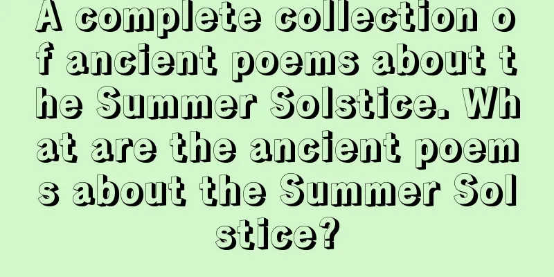 A complete collection of ancient poems about the Summer Solstice. What are the ancient poems about the Summer Solstice?