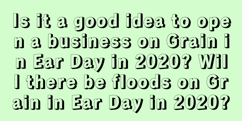 Is it a good idea to open a business on Grain in Ear Day in 2020? Will there be floods on Grain in Ear Day in 2020?