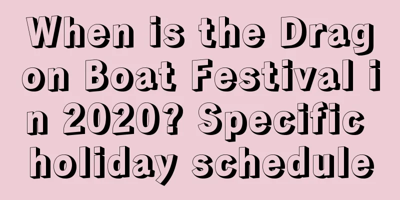 When is the Dragon Boat Festival in 2020? Specific holiday schedule