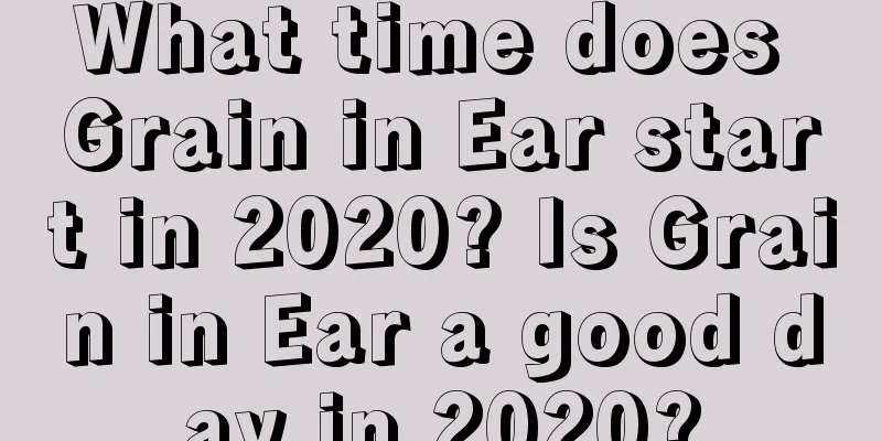 What time does Grain in Ear start in 2020? Is Grain in Ear a good day in 2020?
