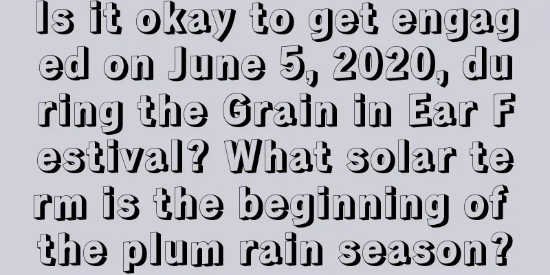 Is it okay to get engaged on June 5, 2020, during the Grain in Ear Festival? What solar term is the beginning of the plum rain season?