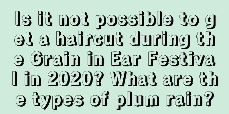 Is it not possible to get a haircut during the Grain in Ear Festival in 2020? What are the types of plum rain?