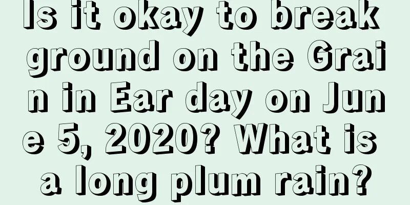 Is it okay to break ground on the Grain in Ear day on June 5, 2020? What is a long plum rain?