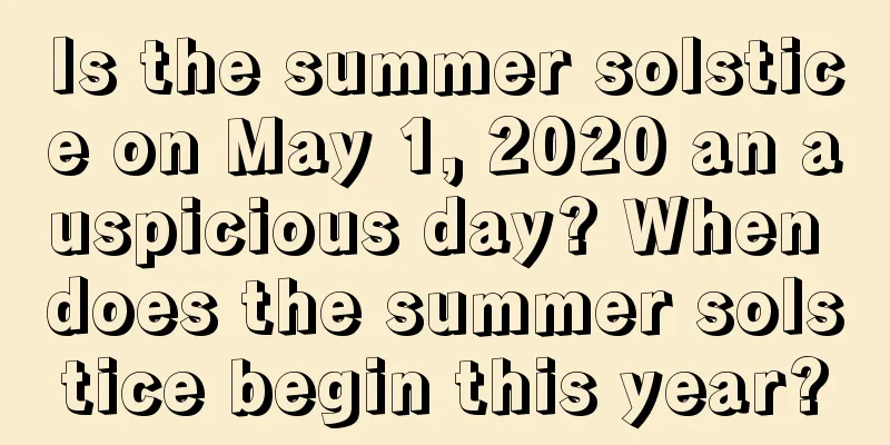 Is the summer solstice on May 1, 2020 an auspicious day? When does the summer solstice begin this year?