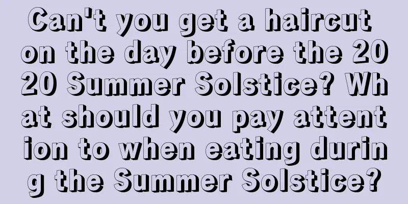 Can't you get a haircut on the day before the 2020 Summer Solstice? What should you pay attention to when eating during the Summer Solstice?
