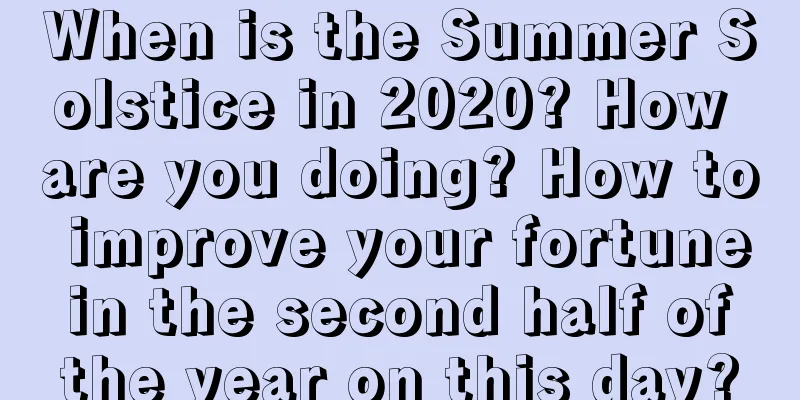When is the Summer Solstice in 2020? How are you doing? How to improve your fortune in the second half of the year on this day?