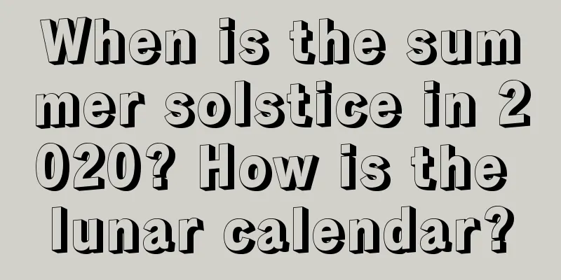 When is the summer solstice in 2020? How is the lunar calendar?