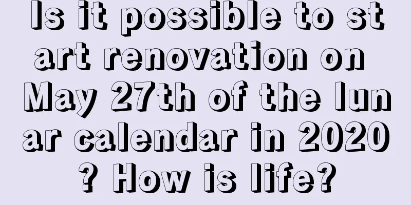 Is it possible to start renovation on May 27th of the lunar calendar in 2020? How is life?