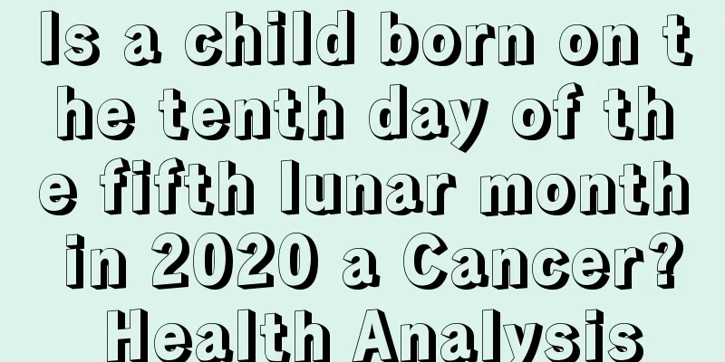 Is a child born on the tenth day of the fifth lunar month in 2020 a Cancer? Health Analysis