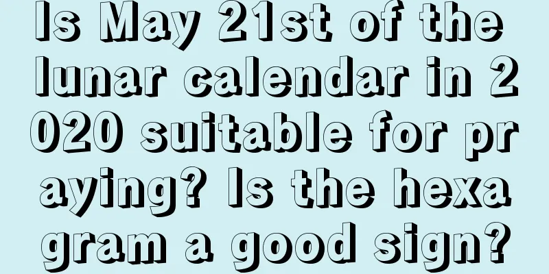 Is May 21st of the lunar calendar in 2020 suitable for praying? Is the hexagram a good sign?
