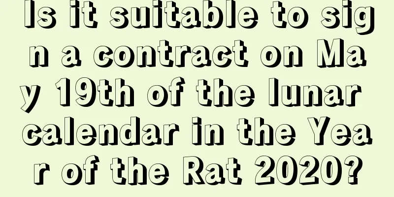 Is it suitable to sign a contract on May 19th of the lunar calendar in the Year of the Rat 2020?