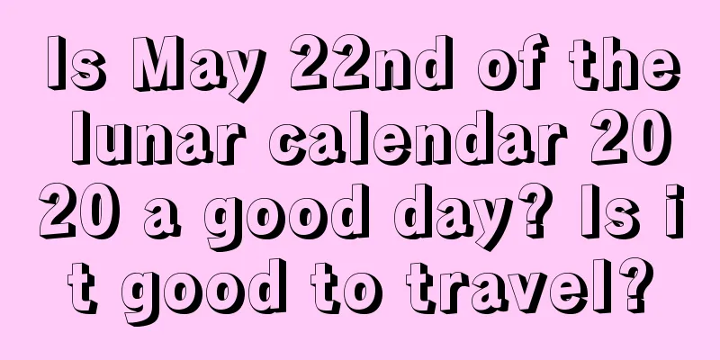 Is May 22nd of the lunar calendar 2020 a good day? Is it good to travel?