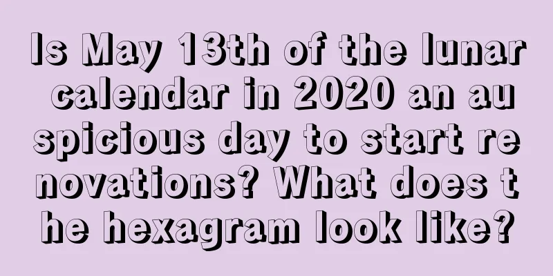 Is May 13th of the lunar calendar in 2020 an auspicious day to start renovations? What does the hexagram look like?