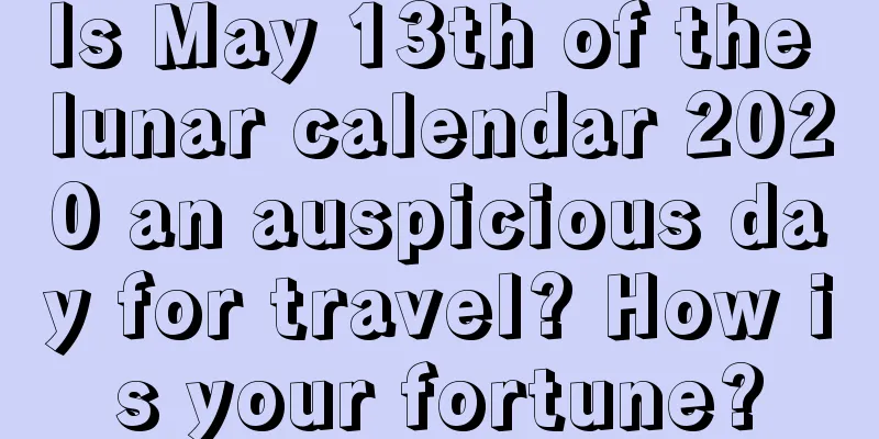 Is May 13th of the lunar calendar 2020 an auspicious day for travel? How is your fortune?