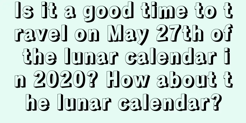 Is it a good time to travel on May 27th of the lunar calendar in 2020? How about the lunar calendar?